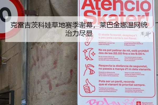 克雷吉茨科娃草地赛季谢幕，莱巴金娜温网统治力尽显