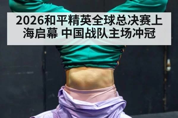 2026和平精英全球总决赛上海启幕 中国战队主场冲冠