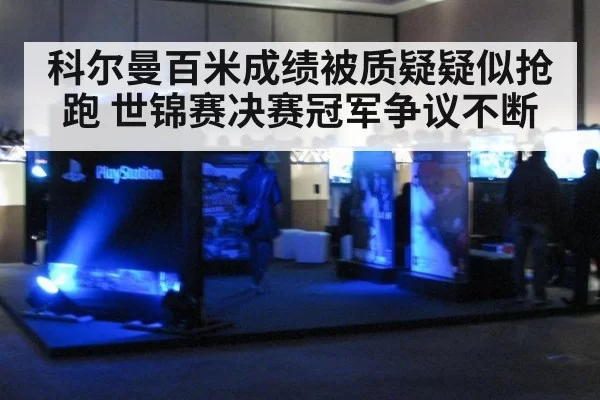 科尔曼百米成绩被质疑疑似抢跑 世锦赛决赛冠军争议不断